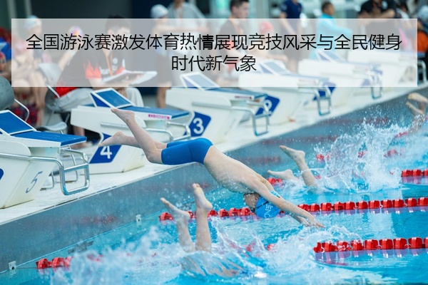 全国游泳赛激发体育热情展现竞技风采与全民健身时代新气象